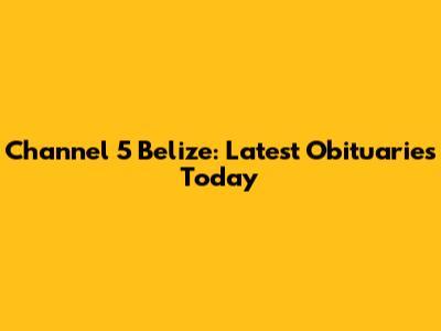 Channel 5 Belize: Latest Obituaries Today