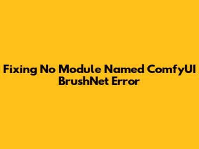 Fixing 'No Module Named ComfyUI BrushNet' Error